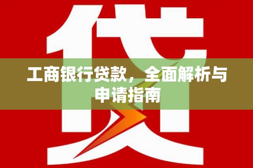 颍上工商银行贷款，全面解析与申请指南