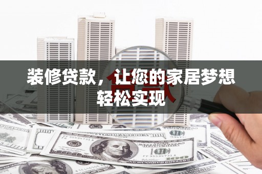 颍上装修贷款，让您的家居梦想轻松实现