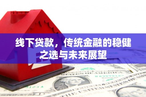颍上线下贷款，传统金融的稳健之选与未来展望