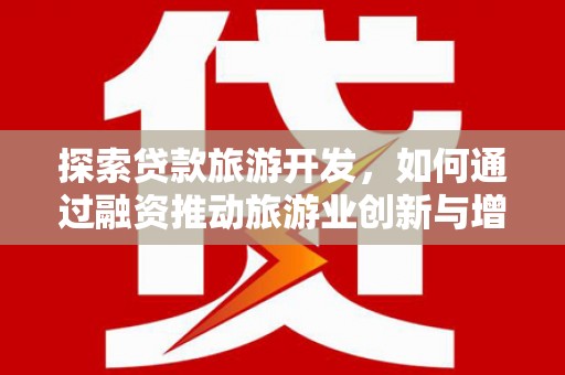 颍上探索贷款旅游开发，如何通过融资推动旅游业创新与增长