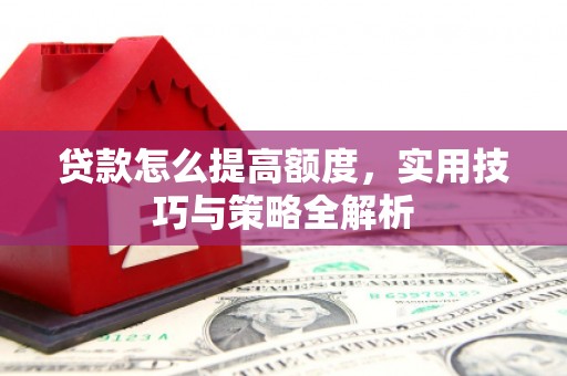 颍上贷款怎么提高额度，实用技巧与策略全解析
