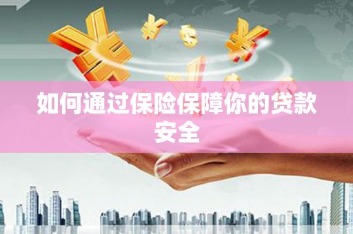 颍上如何通过保险保障你的贷款安全
