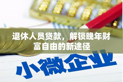颍上退休人员贷款，解锁晚年财富自由的新途径