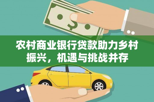 颍上农村商业银行贷款助力乡村振兴，机遇与挑战并存
