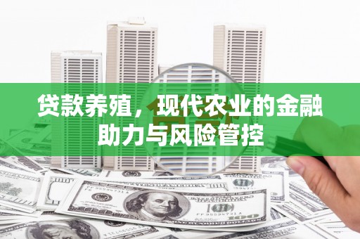 颍上贷款养殖，现代农业的金融助力与风险管控