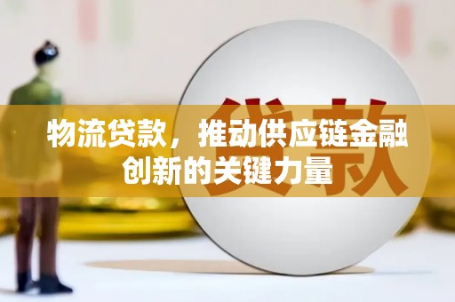 颍上物流贷款，推动供应链金融创新的关键力量