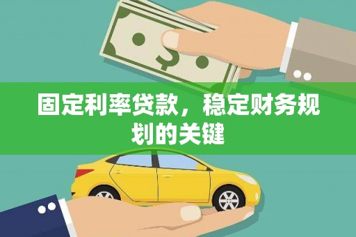 颍上固定利率贷款，稳定财务规划的关键