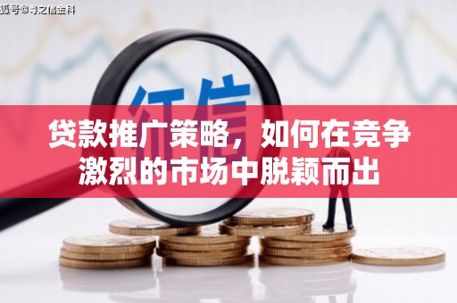 颍上贷款推广策略，如何在竞争激烈的市场中脱颖而出