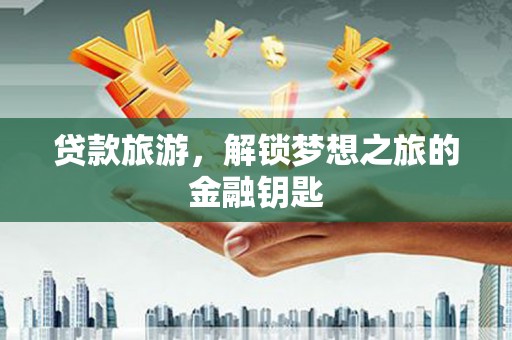 颍上贷款旅游，解锁梦想之旅的金融钥匙