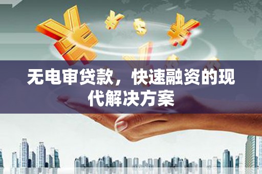 颍上无电审贷款，快速融资的现代解决方案