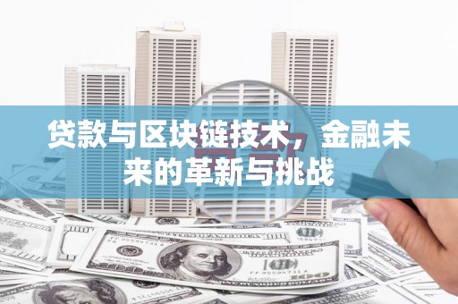 颍上贷款与区块链技术，金融未来的革新与挑战