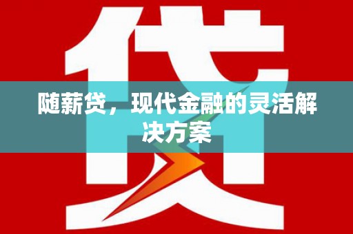 颍上随薪贷，现代金融的灵活解决方案