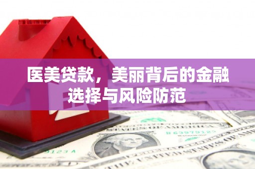 颍上医美贷款，美丽背后的金融选择与风险防范