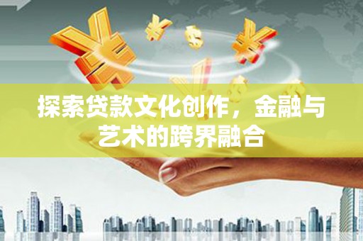 颍上探索贷款文化创作，金融与艺术的跨界融合