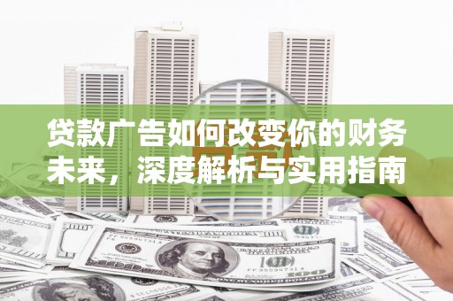颍上贷款广告如何改变你的财务未来，深度解析与实用指南
