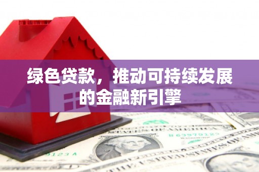 颍上绿色贷款，推动可持续发展的金融新引擎