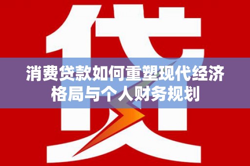 颍上消费贷款如何重塑现代经济格局与个人财务规划