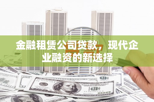 颍上金融租赁公司贷款，现代企业融资的新选择