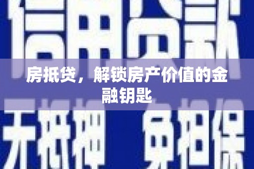 颍上房抵贷，解锁房产价值的金融钥匙