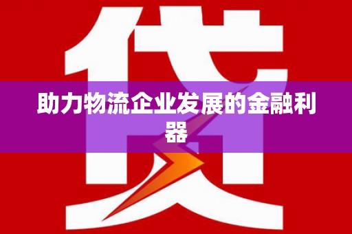 颍上助力物流企业发展的金融利器