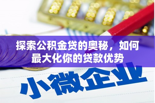 颍上探索公积金贷的奥秘，如何最大化你的贷款优势