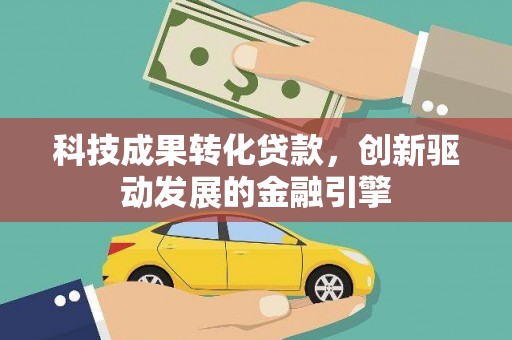 颍上科技成果转化贷款，创新驱动发展的金融引擎