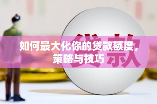 颍上如何最大化你的贷款额度，策略与技巧