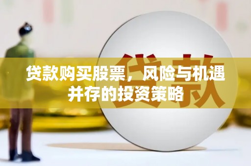 颍上贷款购买股票，风险与机遇并存的投资策略