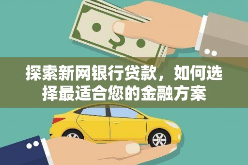 颍上探索新网银行贷款，如何选择最适合您的金融方案