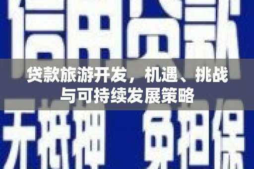 颍上贷款旅游开发，机遇、挑战与可持续发展策略