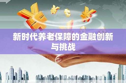 颍上新时代养老保障的金融创新与挑战