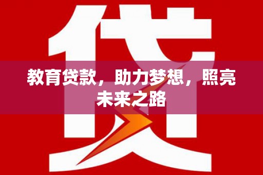 颍上教育贷款，助力梦想，照亮未来之路