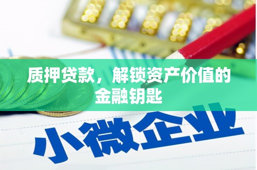 颍上质押贷款，解锁资产价值的金融钥匙