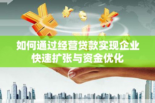 颍上如何通过经营贷款实现企业快速扩张与资金优化