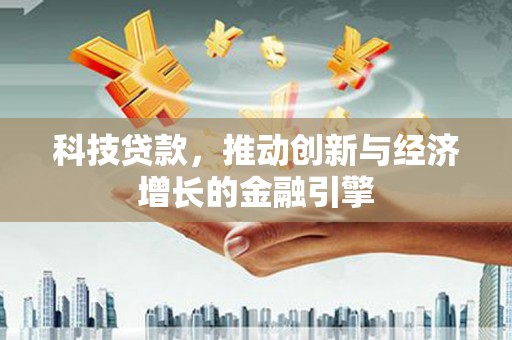 颍上科技贷款，推动创新与经济增长的金融引擎