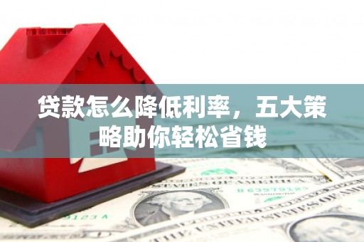 颍上贷款怎么降低利率，五大策略助你轻松省钱