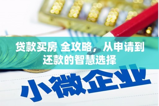 颍上贷款买房 全攻略，从申请到还款的智慧选择
