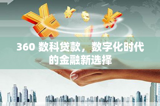颍上360 数科贷款，数字化时代的金融新选择