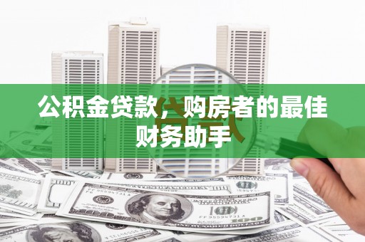 颍上公积金贷款，购房者的最佳财务助手