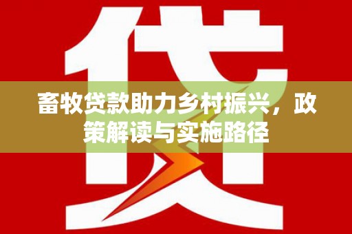 颍上畜牧贷款助力乡村振兴，政策解读与实施路径