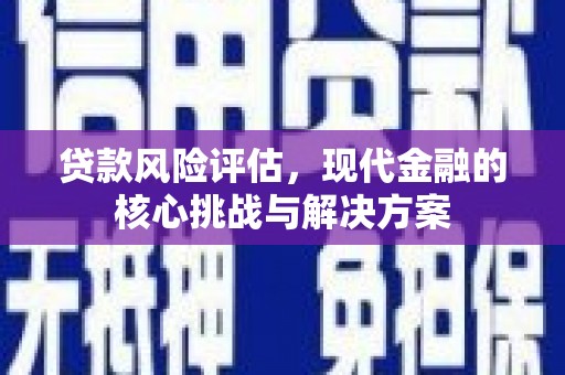 颍上贷款风险评估，现代金融的核心挑战与解决方案
