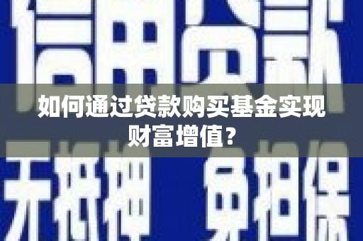 颍上如何通过贷款购买基金实现财富增值？