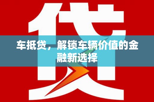 颍上车抵贷，解锁车辆价值的金融新选择
