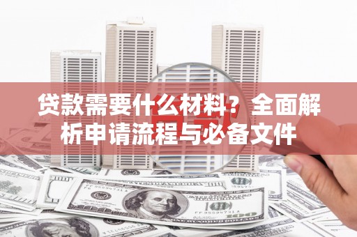 颍上贷款需要什么材料？全面解析申请流程与必备文件