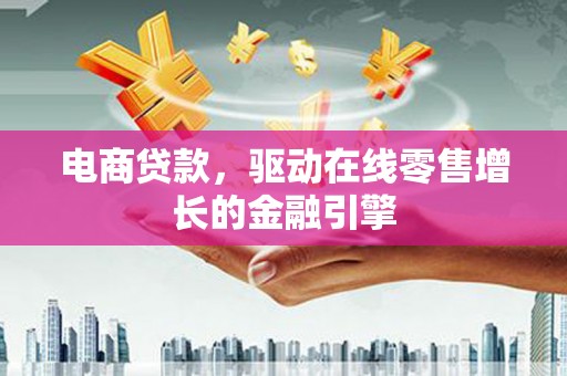 颍上电商贷款，驱动在线零售增长的金融引擎