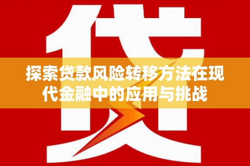 颍上探索贷款风险转移方法在现代金融中的应用与挑战