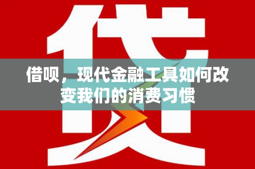 颍上借呗，现代金融工具如何改变我们的消费习惯