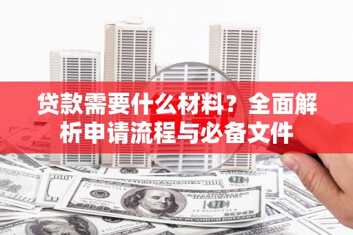 颍上贷款需要什么材料？全面解析申请流程与必备文件