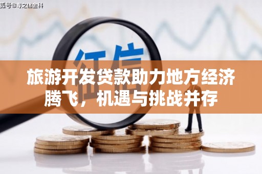 颍上旅游开发贷款助力地方经济腾飞，机遇与挑战并存