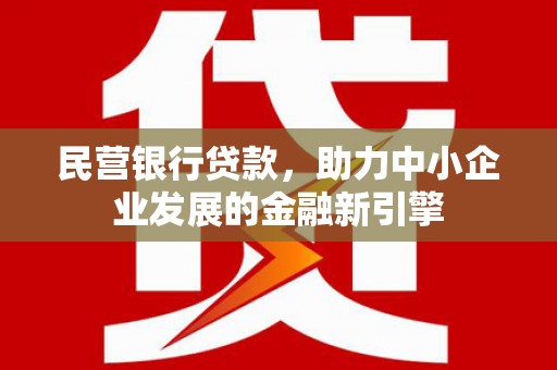 颍上民营银行贷款，助力中小企业发展的金融新引擎
